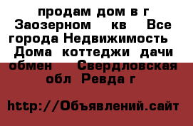 продам дом в г.Заозерном 49 кв. - Все города Недвижимость » Дома, коттеджи, дачи обмен   . Свердловская обл.,Ревда г.